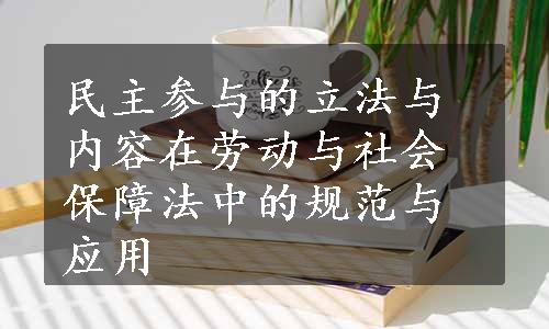 民主参与的立法与内容在劳动与社会保障法中的规范与应用