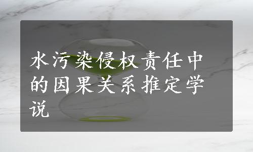 水污染侵权责任中的因果关系推定学说