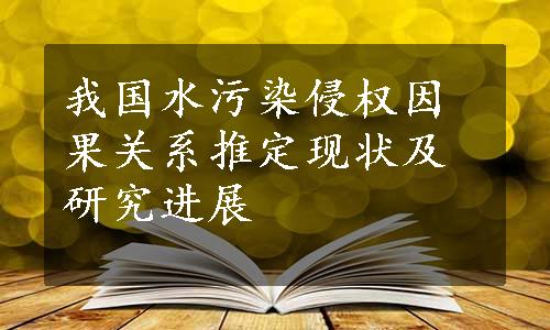 我国水污染侵权因果关系推定现状及研究进展