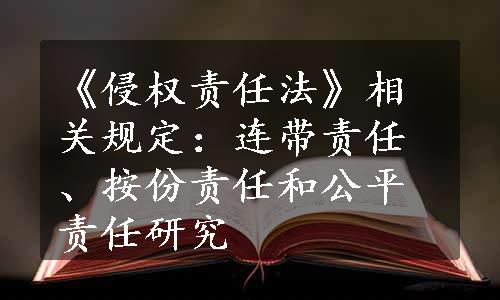 《侵权责任法》相关规定：连带责任、按份责任和公平责任研究