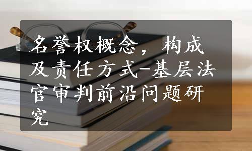 名誉权概念，构成及责任方式-基层法官审判前沿问题研究