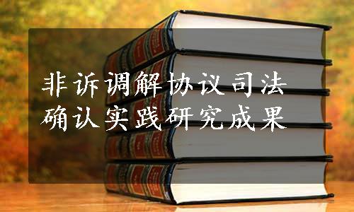 非诉调解协议司法确认实践研究成果