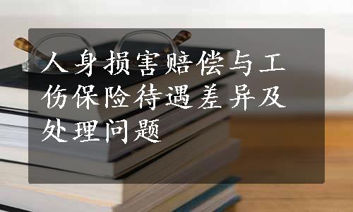 人身损害赔偿与工伤保险待遇差异及处理问题