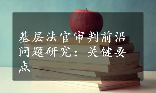 基层法官审判前沿问题研究：关键要点