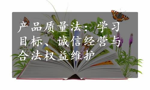 产品质量法：学习目标、诚信经营与合法权益维护