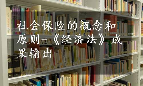 社会保险的概念和原则-《经济法》成果输出