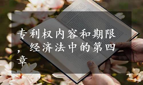 专利权内容和期限，经济法中的第四章