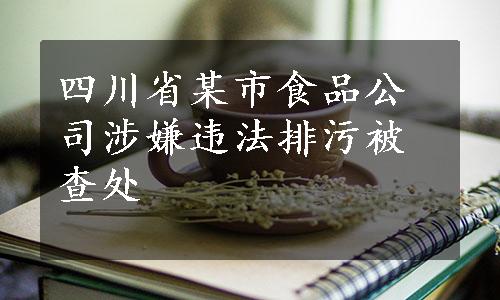 四川省某市食品公司涉嫌违法排污被查处