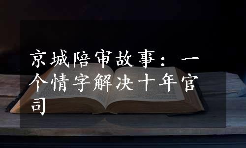 京城陪审故事：一个情字解决十年官司