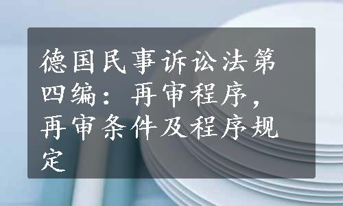 德国民事诉讼法第四编：再审程序，再审条件及程序规定