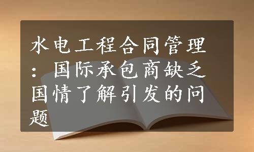 水电工程合同管理：国际承包商缺乏国情了解引发的问题