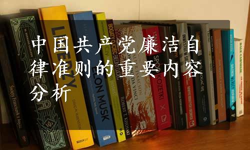 中国共产党廉洁自律准则的重要内容分析