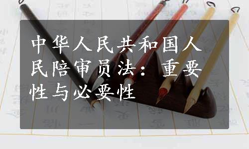 中华人民共和国人民陪审员法：重要性与必要性