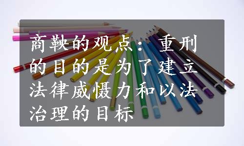 商鞅的观点：重刑的目的是为了建立法律威慑力和以法治理的目标