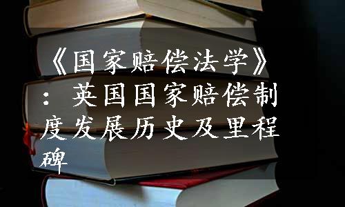 《国家赔偿法学》：英国国家赔偿制度发展历史及里程碑