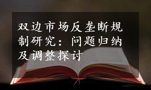 双边市场反垄断规制研究：问题归纳及调整探讨