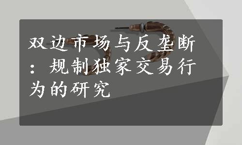 双边市场与反垄断：规制独家交易行为的研究