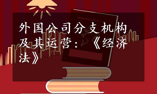 外国公司分支机构及其运营: 《经济法》