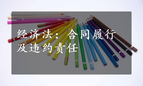 经济法：合同履行及违约责任