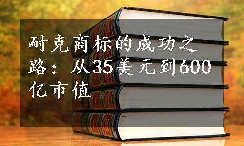 耐克商标的成功之路：从35美元到600亿市值