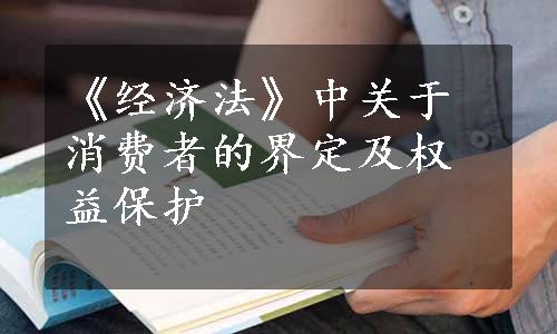 《经济法》中关于消费者的界定及权益保护