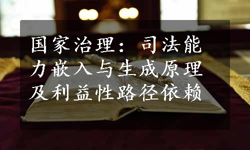 国家治理：司法能力嵌入与生成原理及利益性路径依赖