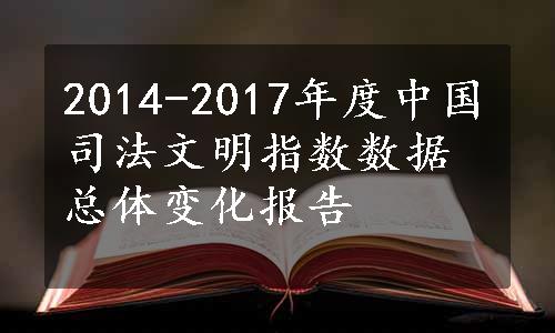 2014-2017年度中国司法文明指数数据总体变化报告