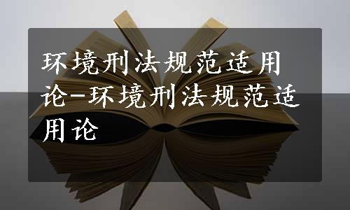 环境刑法规范适用论-环境刑法规范适用论