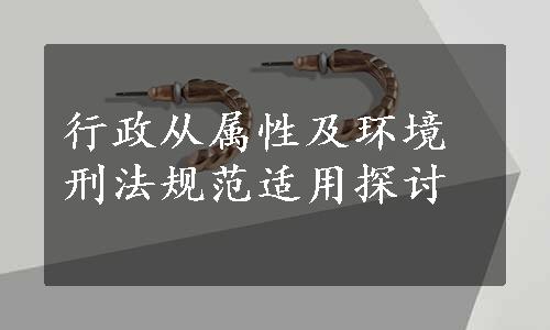 行政从属性及环境刑法规范适用探讨