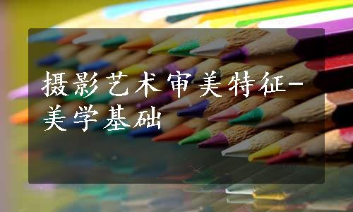 摄影艺术审美特征-美学基础