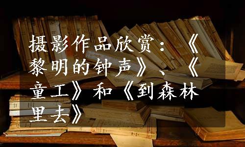 摄影作品欣赏：《黎明的钟声》、《童工》和《到森林里去》