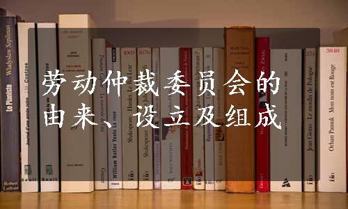 劳动仲裁委员会的由来、设立及组成