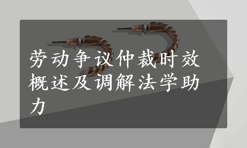 劳动争议仲裁时效概述及调解法学助力