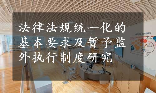 法律法规统一化的基本要求及暂予监外执行制度研究