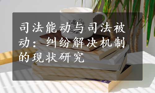 司法能动与司法被动：纠纷解决机制的现状研究