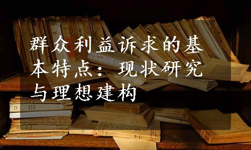 群众利益诉求的基本特点：现状研究与理想建构