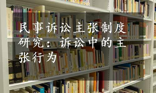 民事诉讼主张制度研究：诉讼中的主张行为