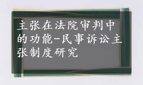 主张在法院审判中的功能-民事诉讼主张制度研究