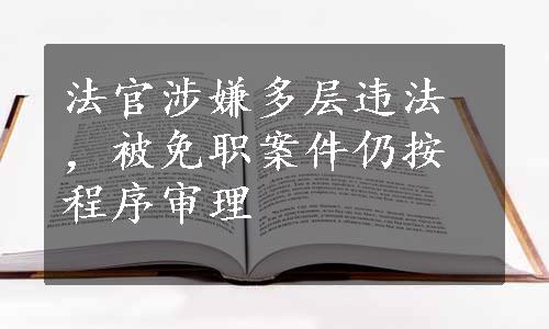 法官涉嫌多层违法，被免职案件仍按程序审理