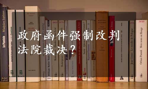 政府函件强制改判法院裁决？