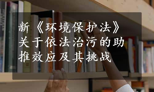 新《环境保护法》关于依法治污的助推效应及其挑战