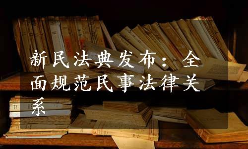 新民法典发布：全面规范民事法律关系