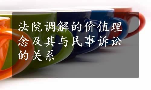 法院调解的价值理念及其与民事诉讼的关系