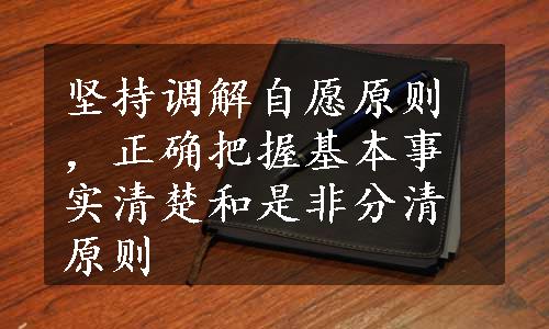 坚持调解自愿原则，正确把握基本事实清楚和是非分清原则