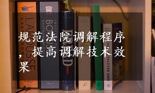 规范法院调解程序，提高调解技术效果