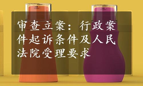 审查立案：行政案件起诉条件及人民法院受理要求