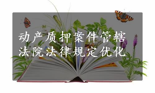 动产质押案件管辖法院法律规定优化