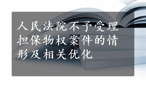 人民法院不予受理担保物权案件的情形及相关优化