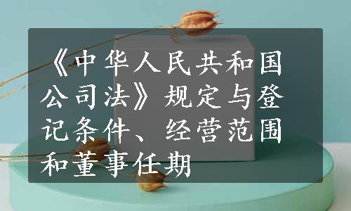 《中华人民共和国公司法》规定与登记条件、经营范围和董事任期