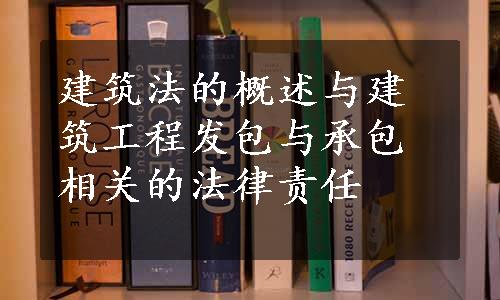 建筑法的概述与建筑工程发包与承包相关的法律责任